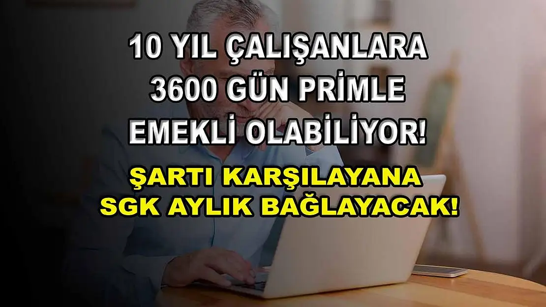 10 yıl çalışanlara 3600 gün primle emekli olabiliyor! Şartı karşılayana SGK aylık bağlayacak!