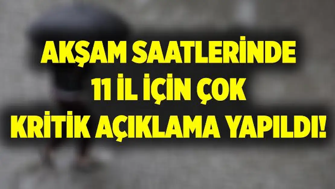 11 il için çok kritik açıklama yapıldı! Uyarılar peş peşe yapıldı!