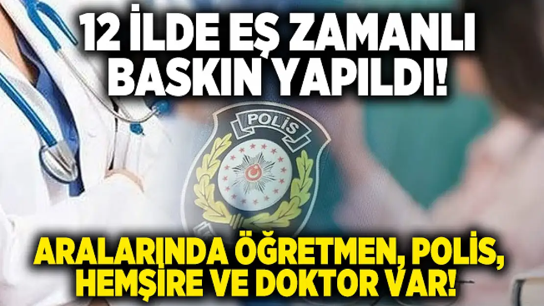 12 ilde FETÖ operasyonu gerçekleştirildi! Aralarında öğretmen, polis, hemşire ve doktor var!