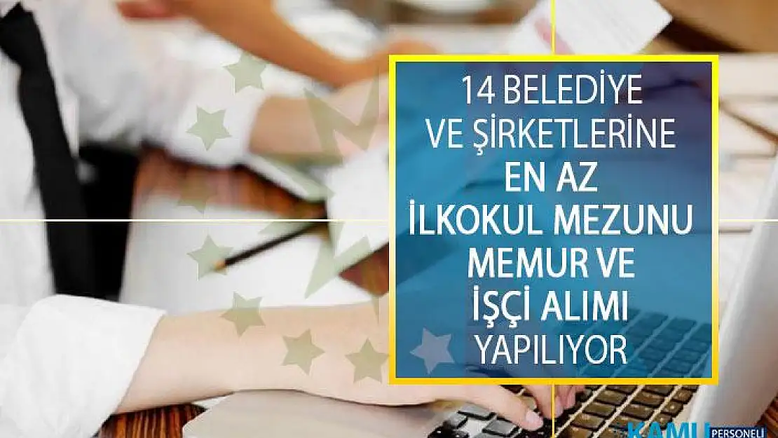 14 Belediye ve Belediye Şirketlerine En Az İlkokul Mezunu Memur ve İşçi Alım İlanı Yayımladı!