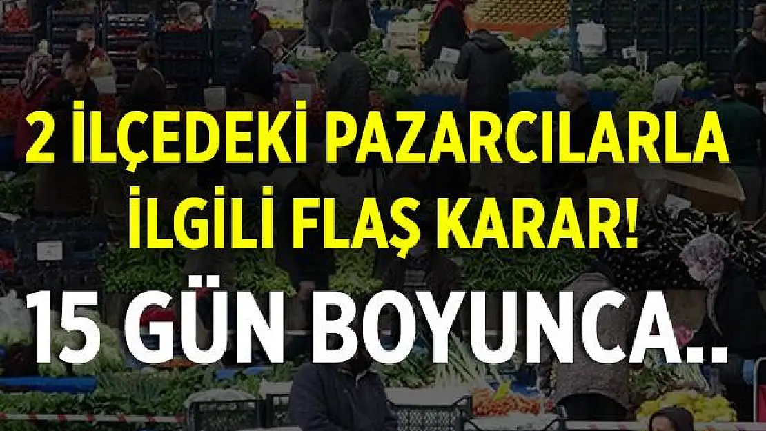 15 gün boyunca iki ilçeye pazarcıların girmesi yasaklandı!