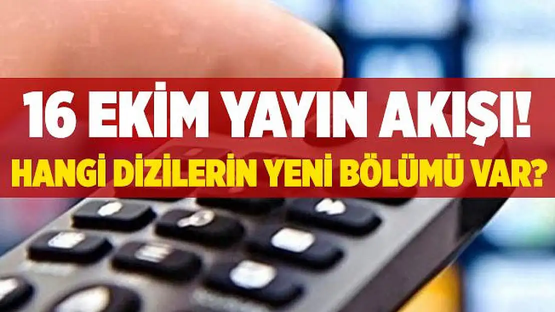 16 Ekim yayın akışı! 16 Ekim televizyonda ne var? 16 Ekim hangi dizilerin yeni bölümü yayınlanacak?