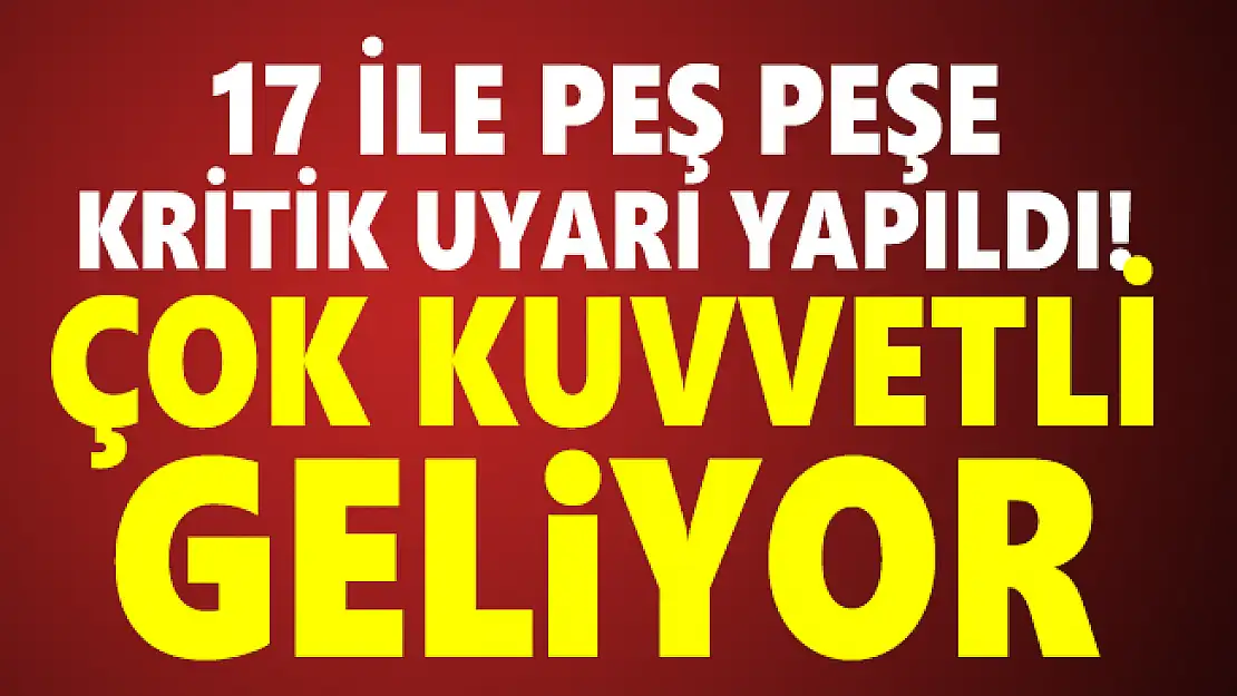 17 ile peş peşe kritik uyarı yapıldı! Çok kuvvetli sağanak yağış geliyor