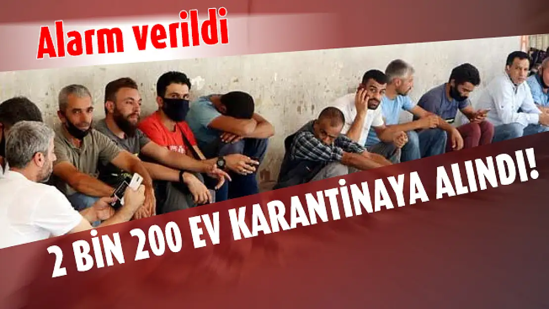 2 bin 200 ev karantinaya alındı! Alarm verildi