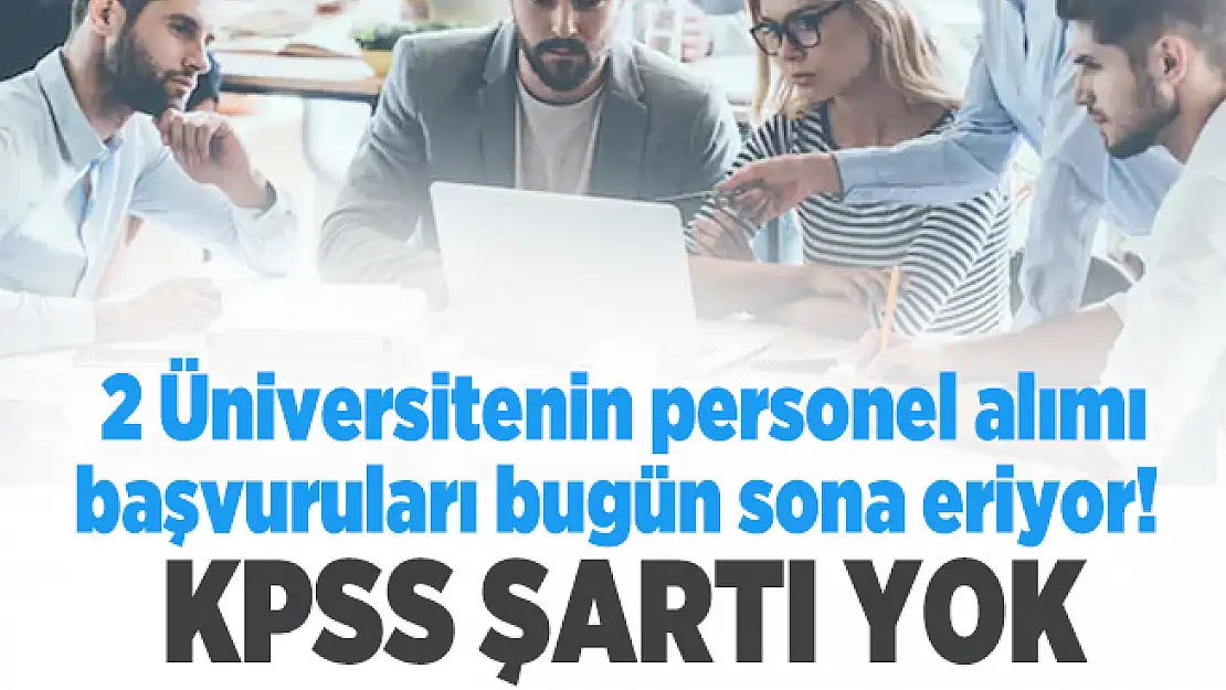 2 Üniversitenin personel alımı başvuruları bugün sona eriyor! KPSS şartı yok