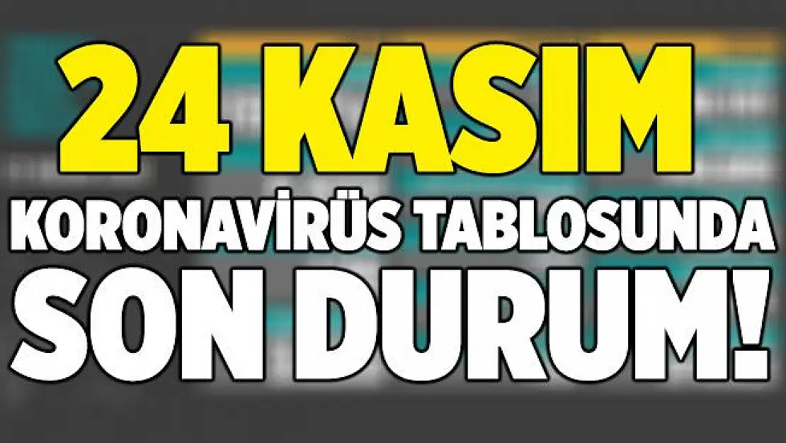 24 Kasım koronavirüs tablosu açıklanıyor! Yeni hasta ve vefat sayısı şaşırttı!