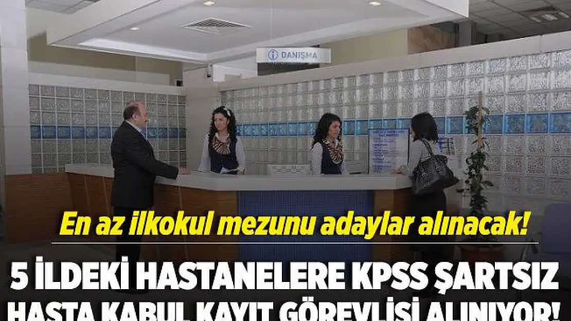 5 ildeki hastanelere KPSS şartsız hasta kabul kayıt görevlisi alımı yapılıyor!
