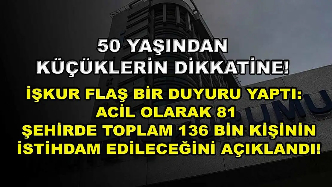 50 Yaşından Küçüklerin Dikkatine! İŞKUR Flaş Bir Duyuru Yaptı: Acil Olarak 81 Şehirde Toplam 136 Bin Kişinin İstihdam Edileceğini Açıklandı!