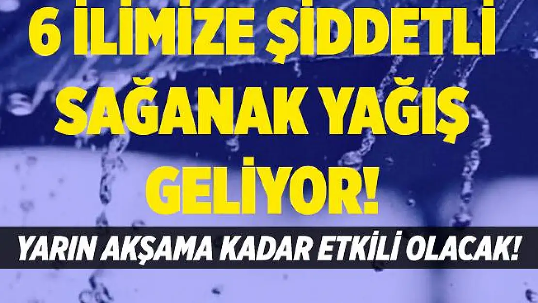 6 ile kritik sağanak yağış uyarısı yapıldı! Yarın akşama kadar etkili olacak!