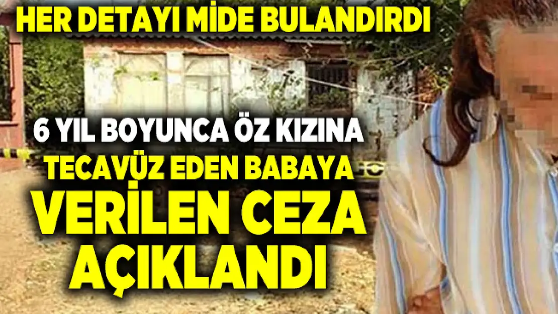 6 yıl boyunca öz kızına tecavüz eden babanın aldığı ceza açıklandı! Her detay mide bulandırdı