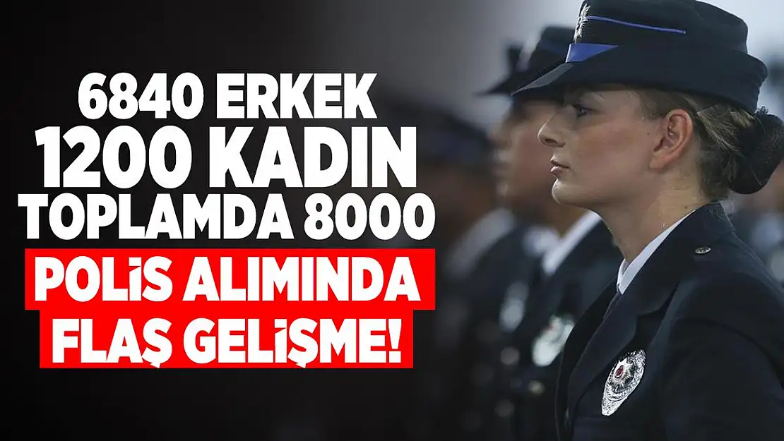 6840 erkek, 1200 kadın toplamda 8000 polis alımında flaş gelişme!