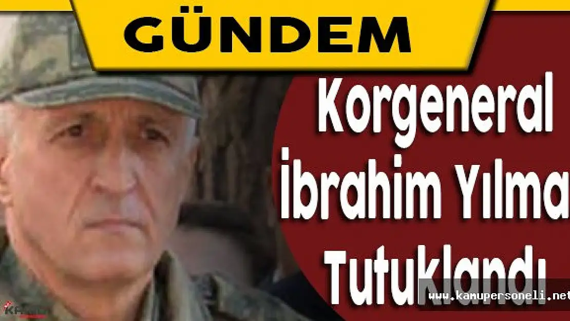 7. Kolordu Komutanı Korgeneral İbrahim Yılmaz Tutuklandı