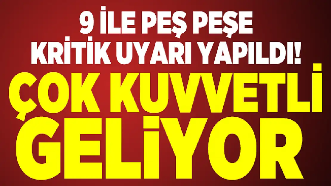 9 ile peş peşe kritik uyarı yapıldı! Çok kuvvetli geliyor
