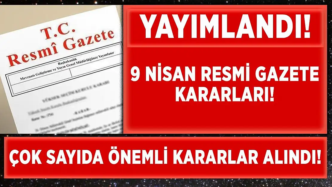9 Nisan Cuma Resmi Gazete'de çok sayıda önemli karar alındı!