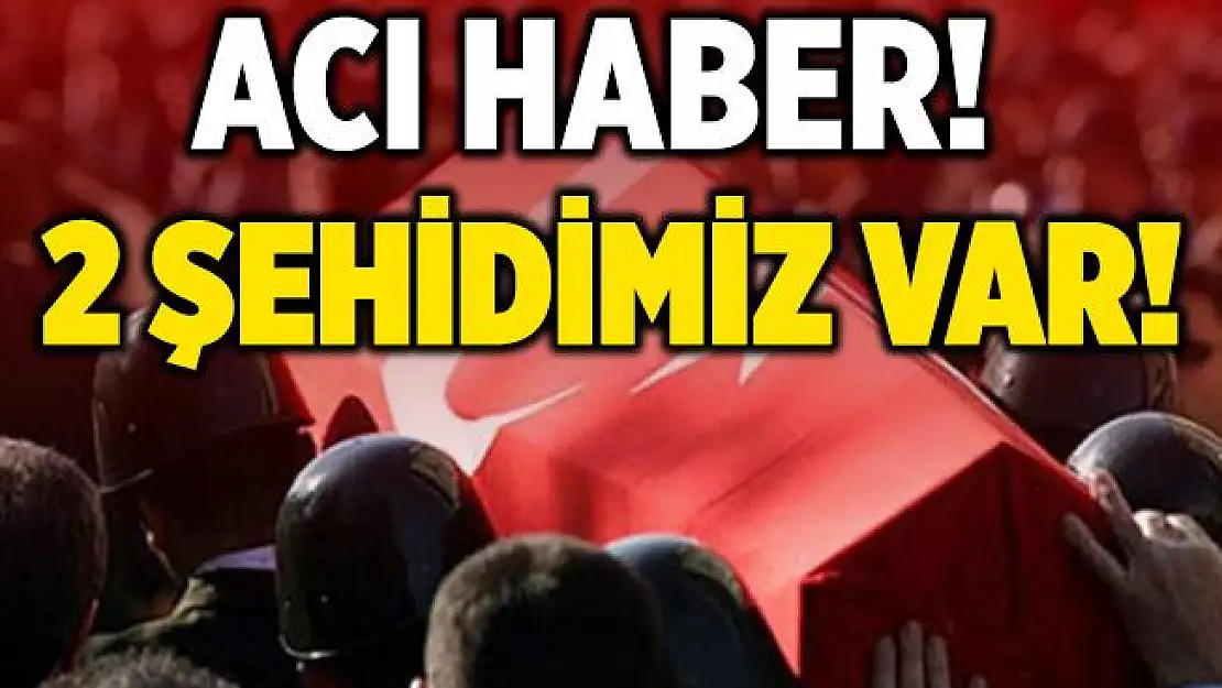 Acı haber az önce geldi! 2 şehidimiz var!