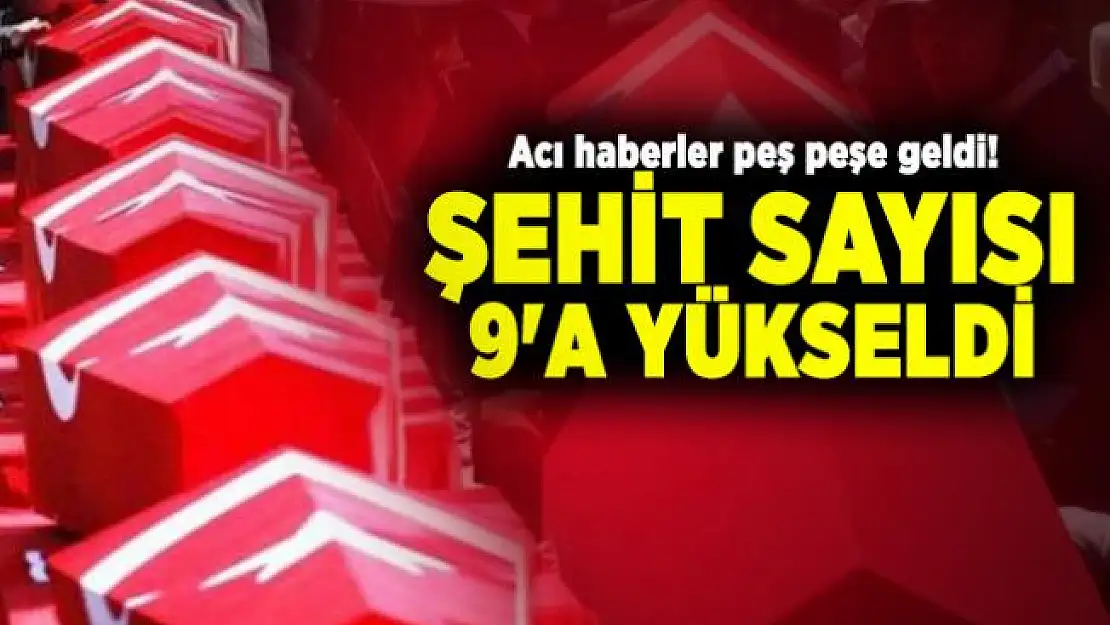 Acı haberler peş peşe geldi! Şehit sayısı 9'a yükseldi