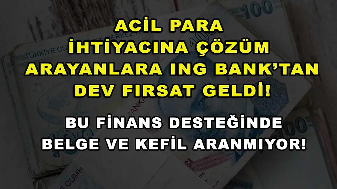 Acil para ihtiyacına çözüm arayanlara ING Bank'tan dev fırsat geldi! Bu finans desteğinde belge ve kefil aranmıyor!