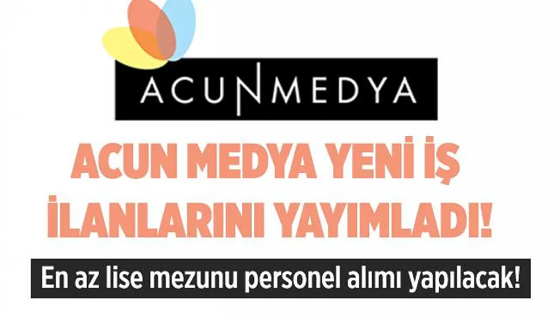 Acun Medya yeni iş ilanlarını yayımladı! En az lise mezunu personel alımı yapılacak!