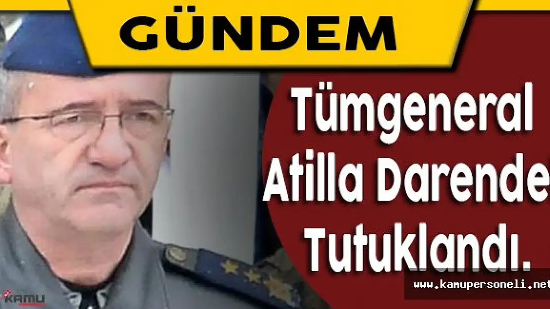 Adli Kontrol Şartıyla Serbest Bırakılan Tümgeneral Atilla Darendeli Tutuklandı