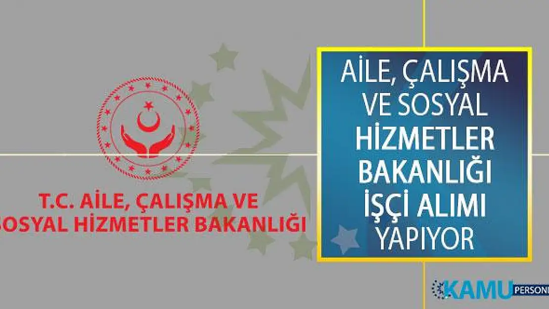 Aile, Çalışma ve Sosyal Hizmetler Bakanlığı TYP Kapsamında İşçi Alımı İş İlanı Yayımladı!