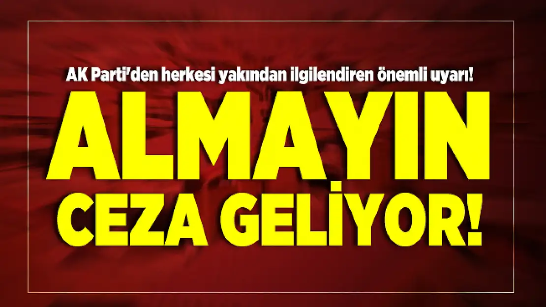 AK Parti'den herkesi yakından ilgilendiren önemli uyarı! Almayın, ceza geliyor!