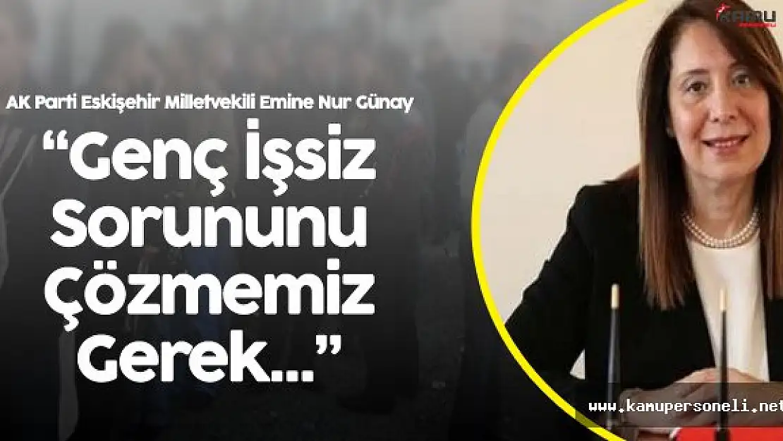 AK Partili Emine Nur Günay:" Her 5 Gençten Biri İşsiz Bunu Çözmemiz Gerek"