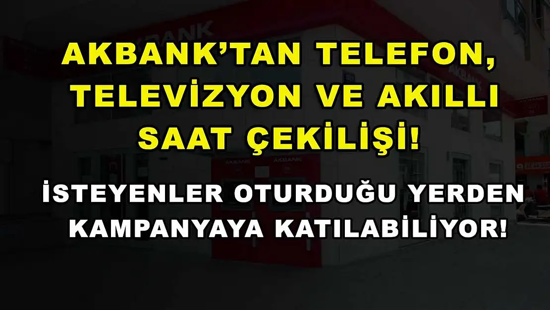 Akbank'tan telefon, televizyon ve akıllı saat çekilişi! İsteyenler oturduğu yerden kampanyaya katılabiliyor!