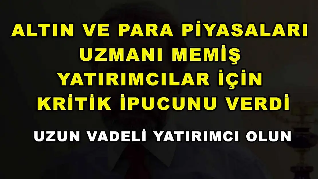 Altın ve Para Piyasaları Uzmanı Memiş yatırımcılar için kritik ipucunu verdi: Uzun vadeli yatırımcı olun