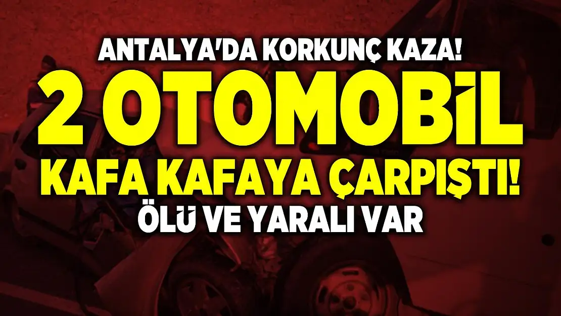 Antalya'da korkunç kaza! 2 otomobil kafa kafaya çarpıştı! Ölü ve yaralı var