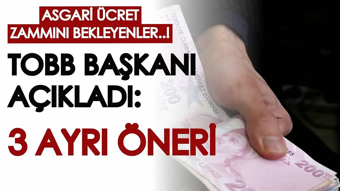 Asgari ücret zammını bekleyenler! TOBB Başkanı asgari ücret için 3 öneride bulundu