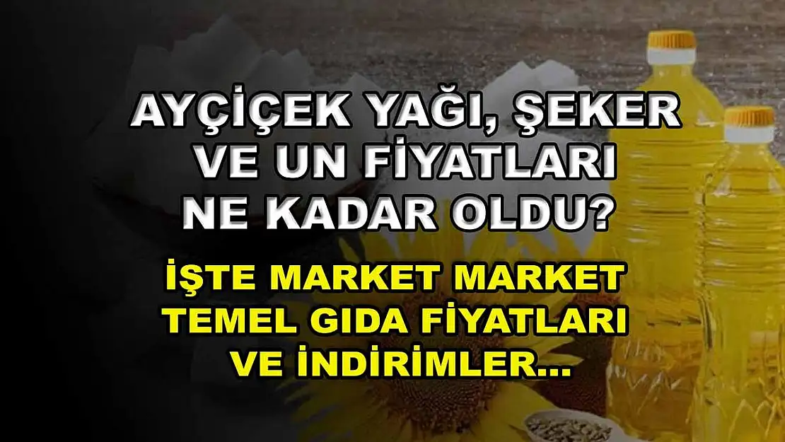 Ayçiçek yağı, şeker ve un fiyatları ne kadar oldu? İşte market market temel gıda fiyatları ve indirimler…