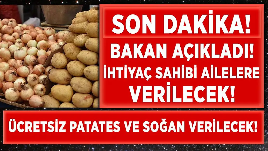 Bakan Pakdemirli açıkladı! İhtiyaç sahiplerine ücretsiz patates ve soğan dağıtılacak!