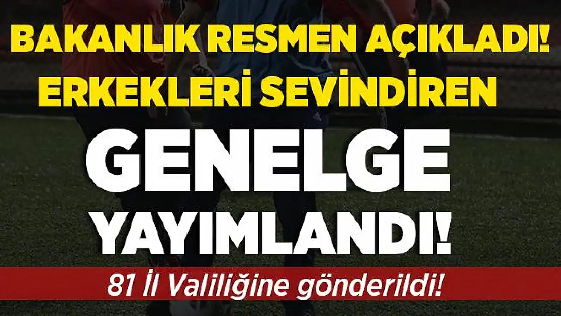 Bakanlık resmen duyurdu! Erkekleri sevdiren genelge yayımlandı!