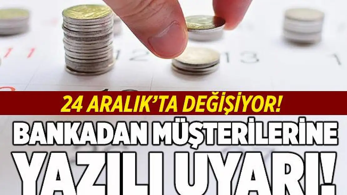 Bankadan müşterilerine yazılı uyarı! 24 Aralık'tan itibaren değiştirilecek!
