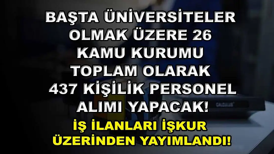 Başta Üniversiteler Olmak Üzere 26 Kamu Kurumu Toplam Olarak 437 Kişilik Personel Alımı Yapacak! İş İlanları İŞKUR Üzerinden Yayımlandı!