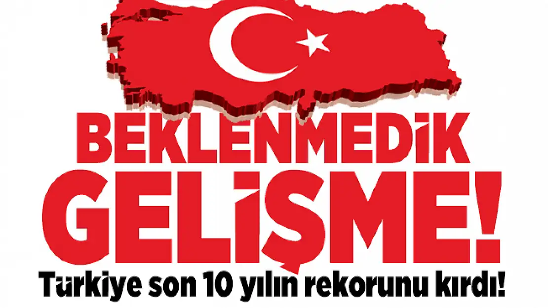 Beklenmedik gelişme! Türkiye son 10 yılın rekorunu kırdı!
