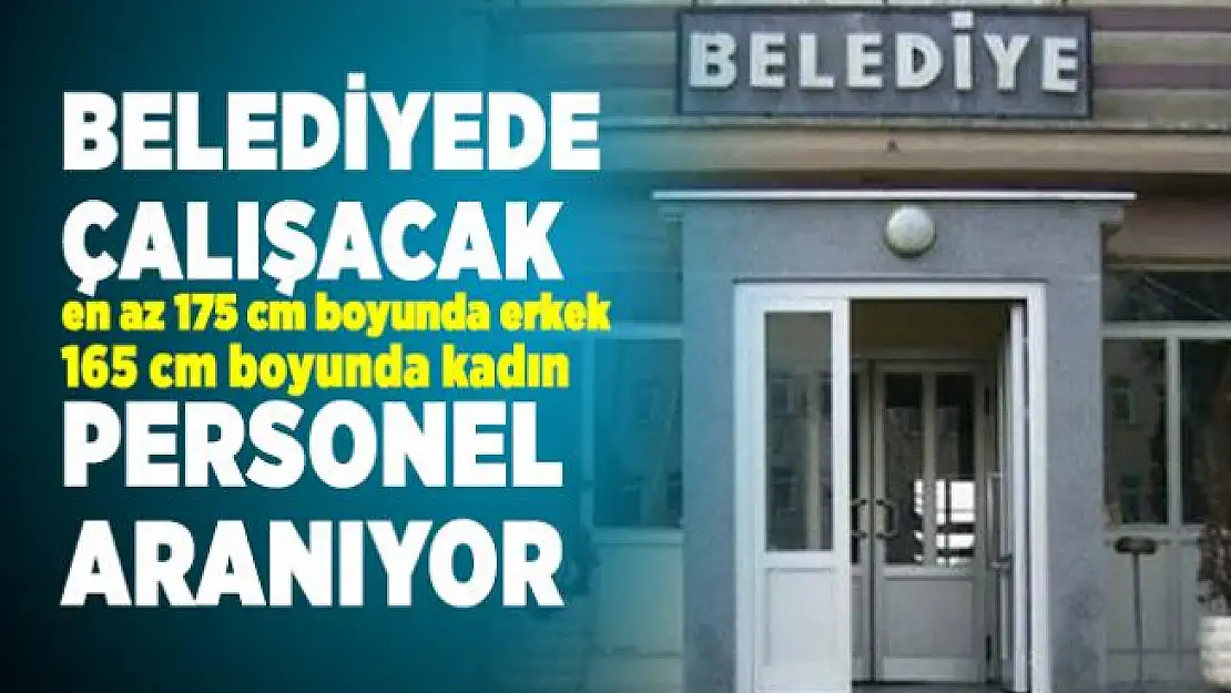 Belediyede çalışacak en az 175 cm boyunda erkek 165 cm boyunda kadın personel aranıyor