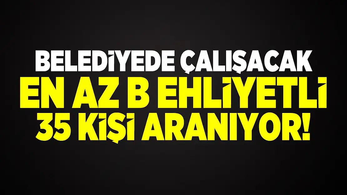 Belediyede çalışacak en az B ehliyetli 35 kişi aranıyor!