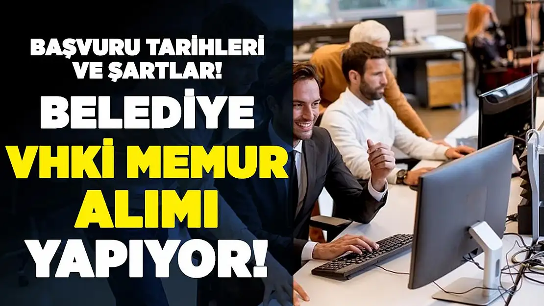 Belediyeye ilk defa atanmak üzere memur alımı yapılıyor! Başvuru tarihleri belli oldu