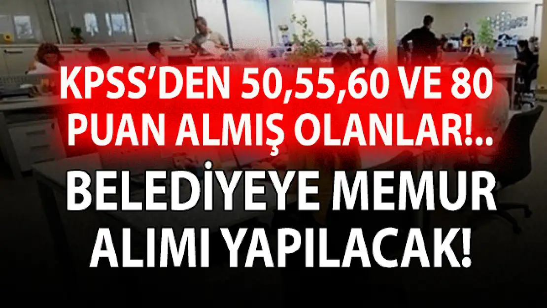 Belediyeye KPSS 50, 55, 60 ve 80 puan şartı ile memur alımı yapılacak!
