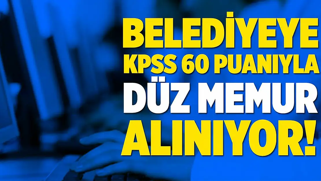 Belediyeye KPSS 60 puan ile düz memur alımı yapılıyor!
