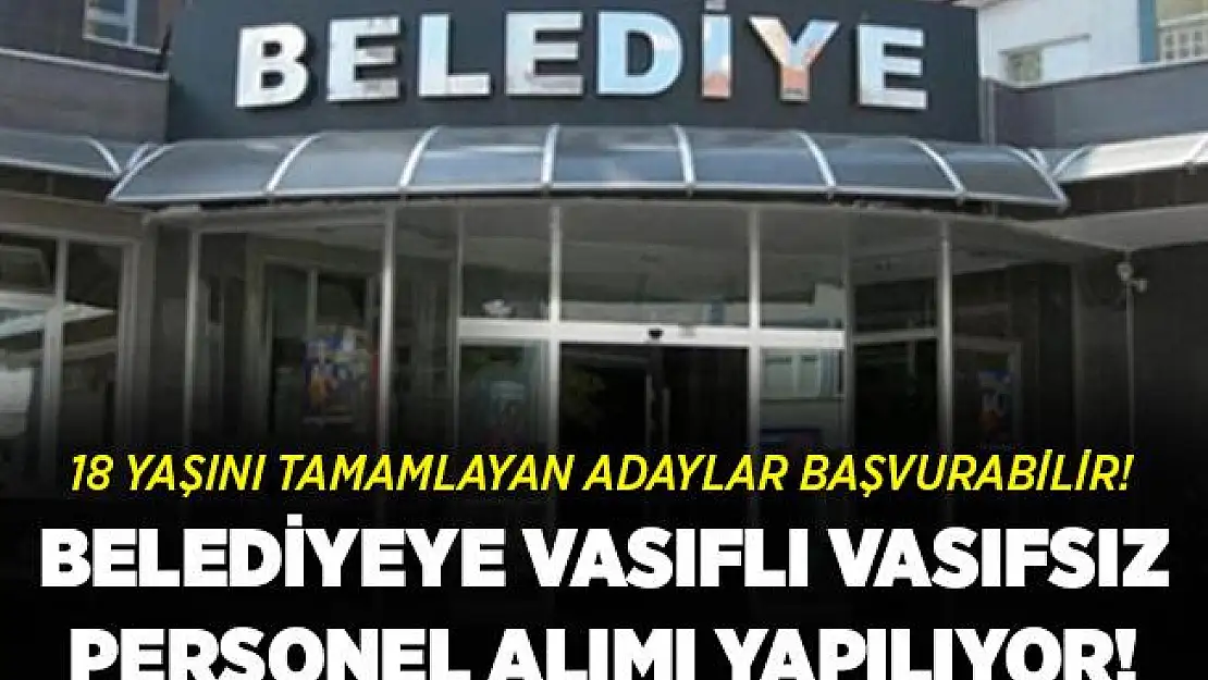 Belediyeye vasıflı vasıfsız 18 yaşını tamamlamış personeller alınacak! Başvuruların bitmesine saatler kaldı!