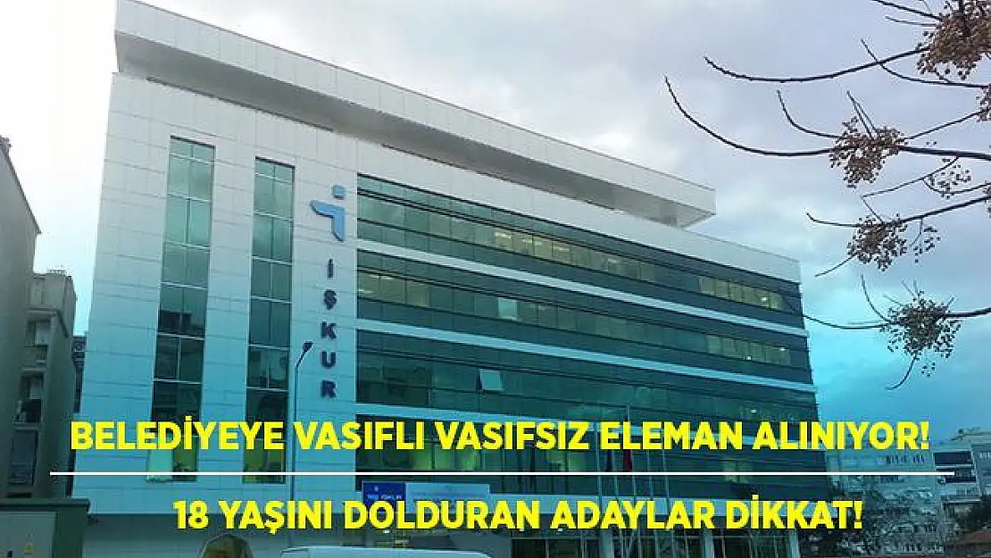 Belediyeye vasıflı vasıfsız eleman alınıyor! 18 yaşını dolduranlar başvurabilir!
