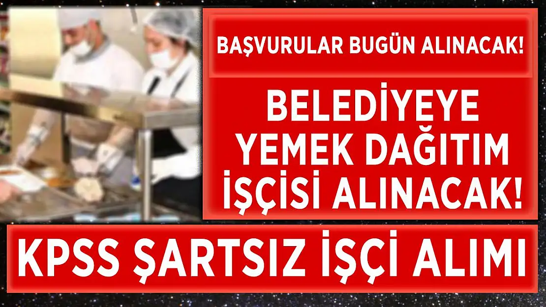 Belediyeye yemek dağıtım işçileri alınıyor! Başvurular bugün yapılacak!