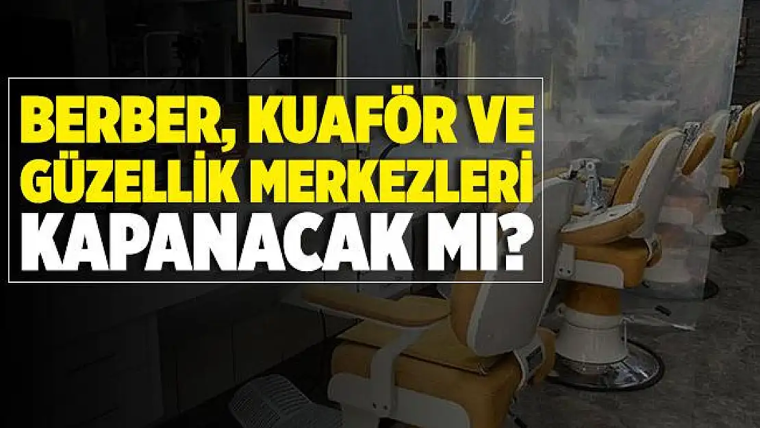 Berberler, kuaförler ve güzellik merkezleri açık mı? Berber ve kuaförlere yasak geldi mi?