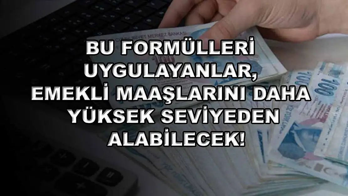 Bu formülleri uygulayanlar, emekli maaşlarını daha yüksek seviyeden alabilecek!