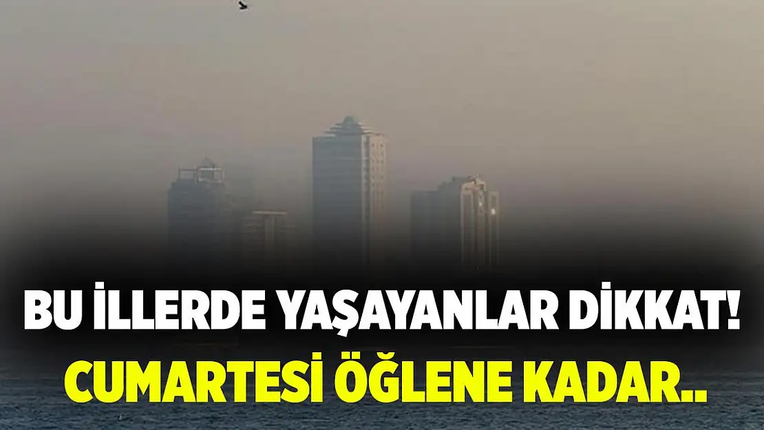 Bu illerde yaşayanlar dikkat! Cumartesi öğlene kadar çok etkili olacak!