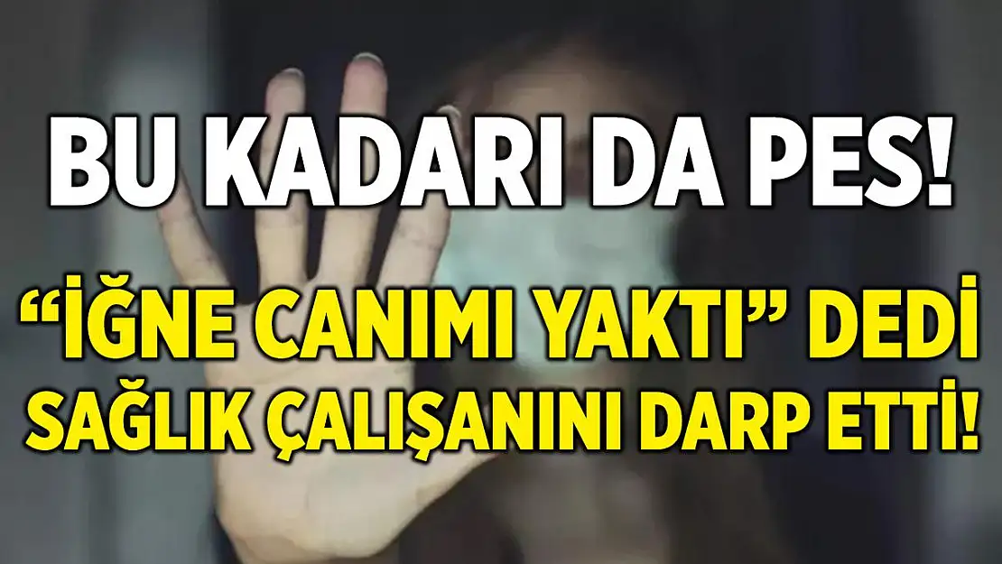 Bu kadarı da pes! 'İğne canımı yaktı' dedi, sağlık personelini darp etti!