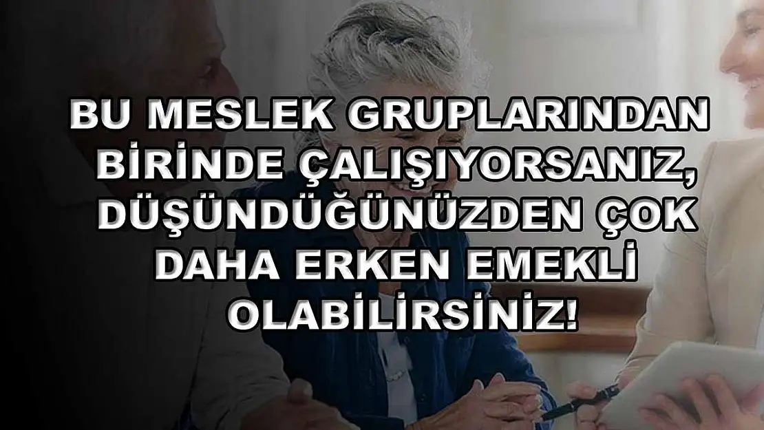 Bu meslek gruplarından birinde çalışıyorsanız, düşündüğünüzden çok daha erken emekli olabilirsiniz!