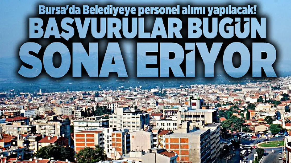 Bursa'da Belediyeye personel alımı yapılacak! Başvurular bugün sona eriyor